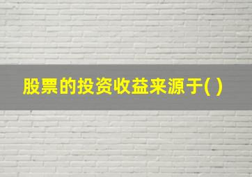 股票的投资收益来源于( )